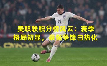 美职联积分榜风云：赛季格局初显，豪强争锋白热化