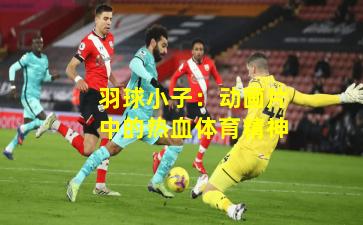 羽球小子:动画片中的热血体育精神