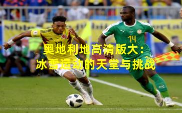 奥地利地高清版大：冰雪运动的天堂与挑战