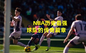 NBA历史最强球队的传奇篇章