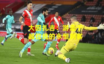 大因扎吉：游走于越位线的永恒刺客