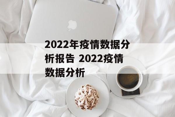 2022年疫情数据分析报告 2022疫情数据分析