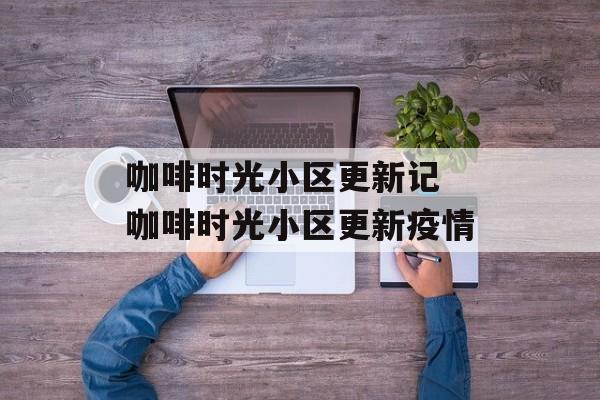 咖啡时光小区更新记 咖啡时光小区更新疫情