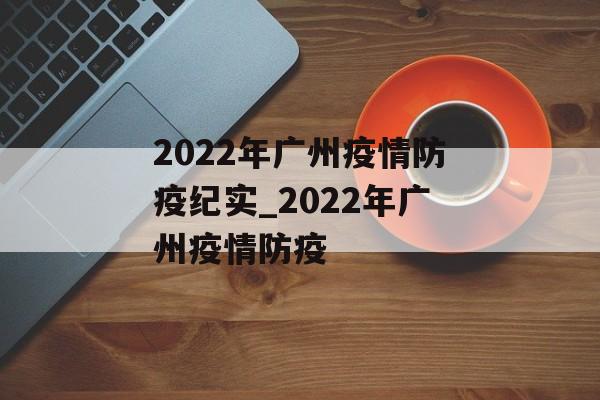 2022年广州疫情防疫纪实_2022年广州疫情防疫