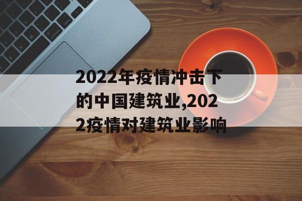 2022年疫情冲击下的中国建筑业,2022疫情对建筑业影响