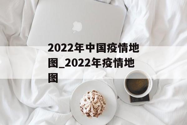 2022年中国疫情地图_2022年疫情地图