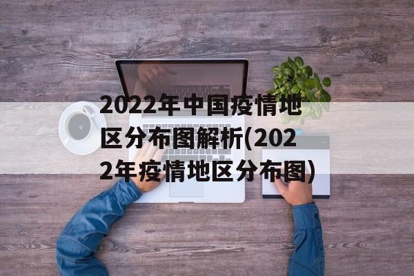 2022年中国疫情地区分布图解析(2022年疫情地区分布图)
