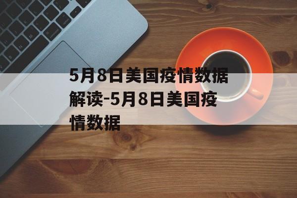 5月8日美国疫情数据解读-5月8日美国疫情数据