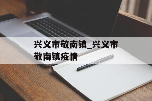 兴义市敬南镇_兴义市敬南镇疫情