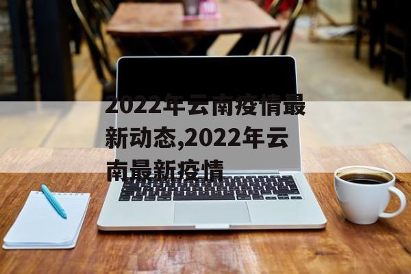 2022年云南疫情最新动态,2022年云南最新疫情