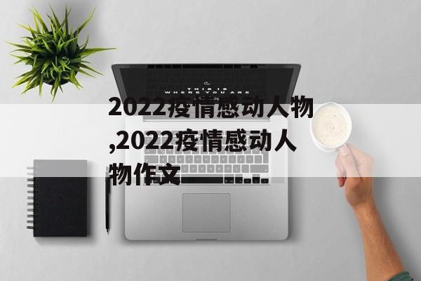 2022疫情感动人物,2022疫情感动人物作文