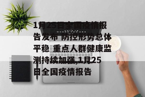 1月25日全国疫情报告发布 防控形势总体平稳 重点人群健康监测持续加强,1月25日全国疫情报告