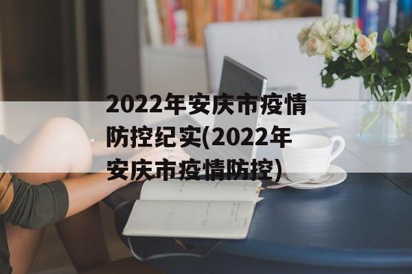 2022年安庆市疫情防控纪实(2022年安庆市疫情防控)