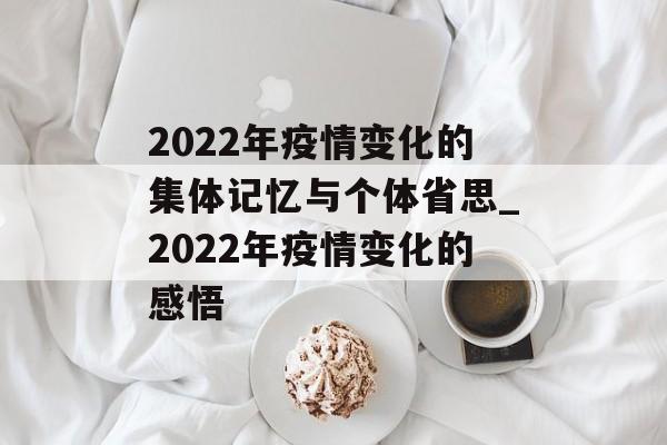2022年疫情变化的集体记忆与个体省思_2022年疫情变化的感悟