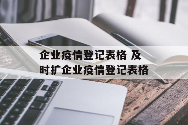 企业疫情登记表格 及时扩企业疫情登记表格