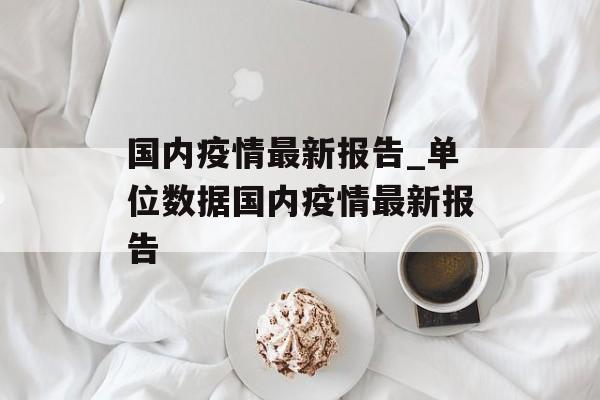 国内疫情最新报告_单位数据国内疫情最新报告