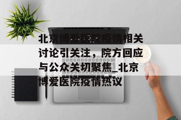 北京博爱医院疫情相关讨论引关注，院方回应与公众关切聚焦_北京博爱医院疫情热议