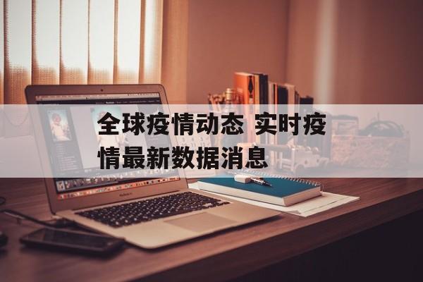 全球疫情动态 实时疫情最新数据消息