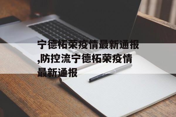 宁德柘荣疫情最新通报,防控流宁德柘荣疫情最新通报
