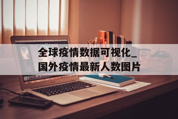 全球疫情数据可视化_国外疫情最新人数图片