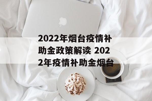 2022年烟台疫情补助金政策解读 2022年疫情补助金烟台