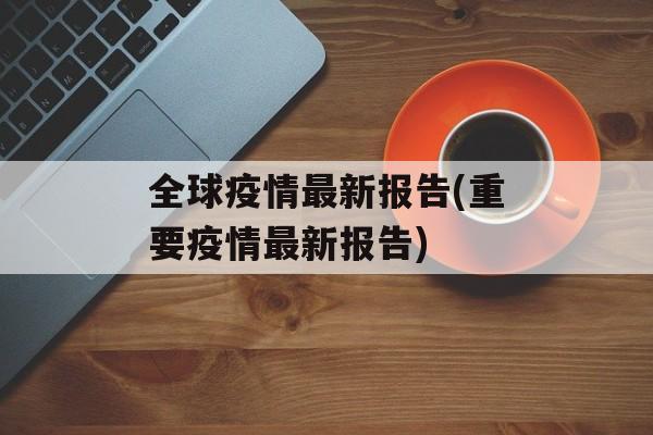 全球疫情最新报告(重要疫情最新报告)