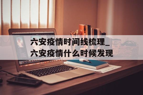 六安疫情时间线梳理_六安疫情什么时候发现