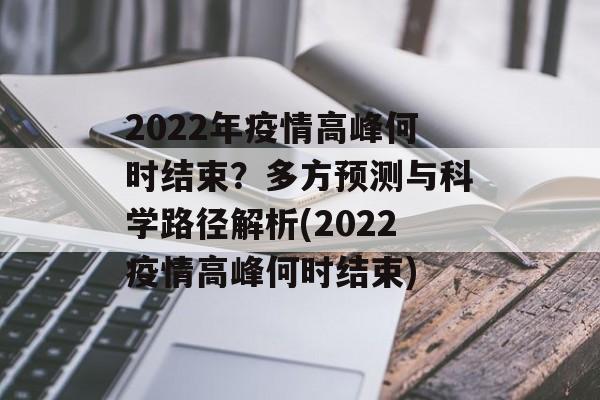 2022年疫情高峰何时结束？多方预测与科学路径解析(2022疫情高峰何时结束)