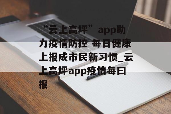 “云上高坪”app助力疫情防控 每日健康上报成市民新习惯_云上高坪app疫情每曰报