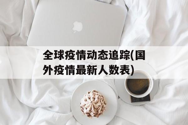 全球疫情动态追踪(国外疫情最新人数表)