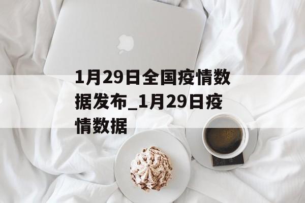 1月29日全国疫情数据发布_1月29日疫情数据