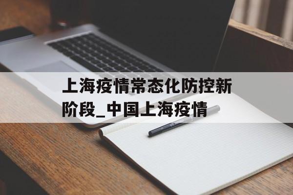 上海疫情常态化防控新阶段_中国上海疫情