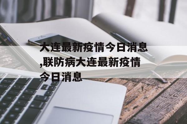 大连最新疫情今日消息,联防病大连最新疫情今日消息