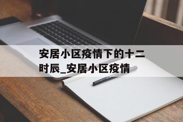 安居小区疫情下的十二时辰_安居小区疫情
