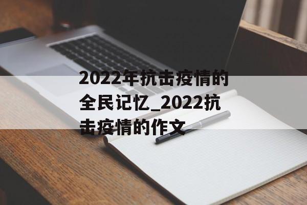 2022年抗击疫情的全民记忆_2022抗击疫情的作文