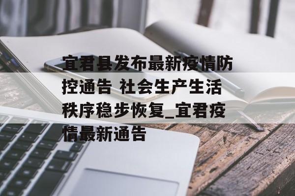 宜君县发布最新疫情防控通告 社会生产生活秩序稳步恢复_宜君疫情最新通告