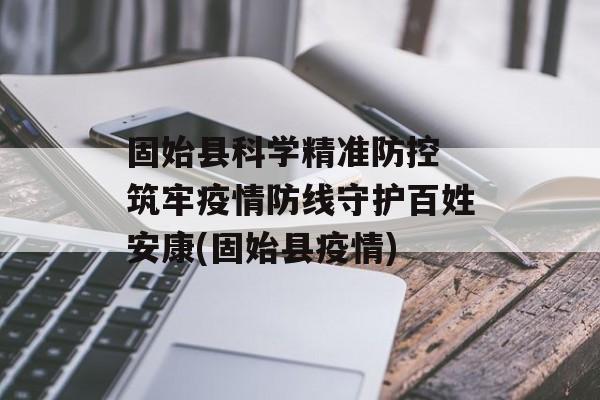 固始县科学精准防控 筑牢疫情防线守护百姓安康(固始县疫情)
