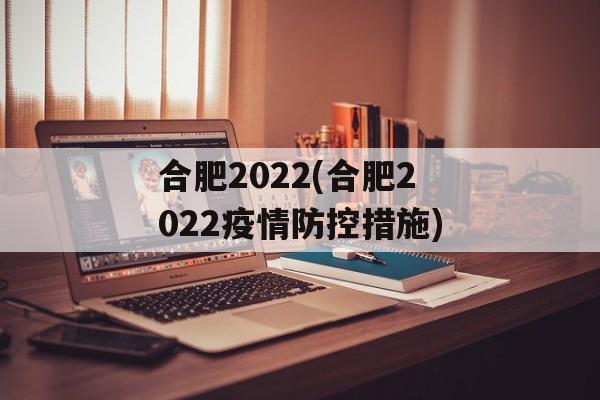 合肥2022(合肥2022疫情防控措施)
