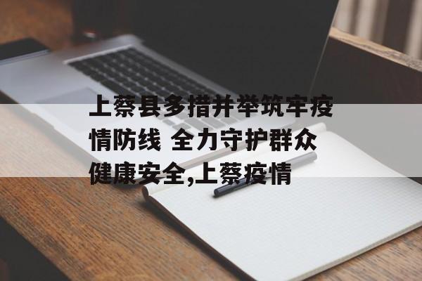 上蔡县多措并举筑牢疫情防线 全力守护群众健康安全,上蔡疫情