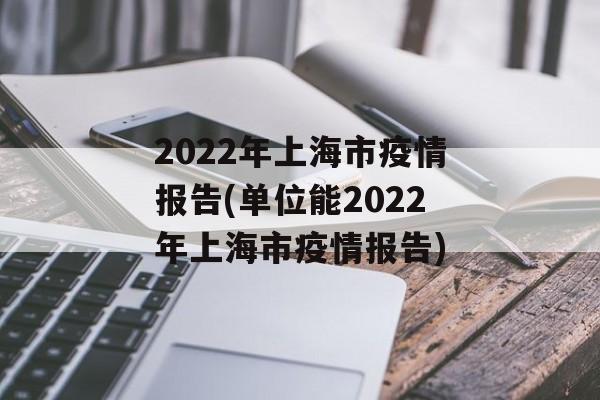 2022年上海市疫情报告(单位能2022年上海市疫情报告)