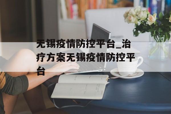 无锡疫情防控平台_治疗方案无锡疫情防控平台