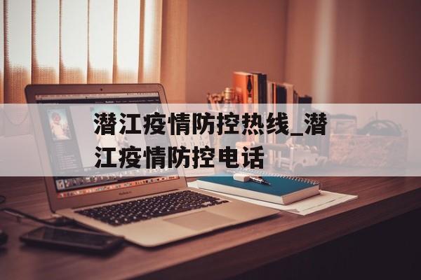 潜江疫情防控热线_潜江疫情防控电话