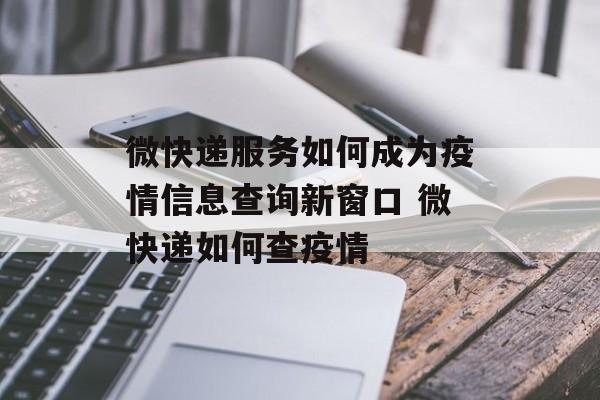 微快递服务如何成为疫情信息查询新窗口 微快递如何查疫情