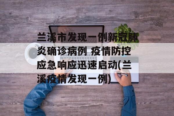 兰溪市发现一例新冠肺炎确诊病例 疫情防控应急响应迅速启动(兰溪疫情发现一例)