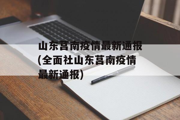 山东莒南疫情最新通报(全面社山东莒南疫情最新通报)