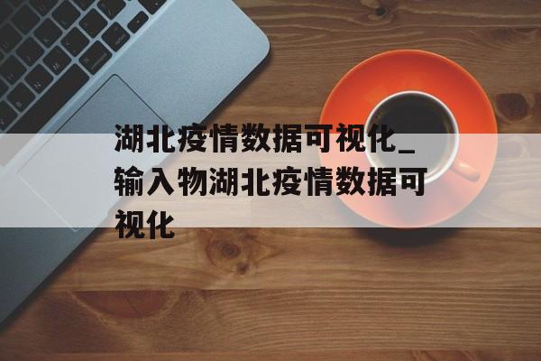 湖北疫情数据可视化_输入物湖北疫情数据可视化