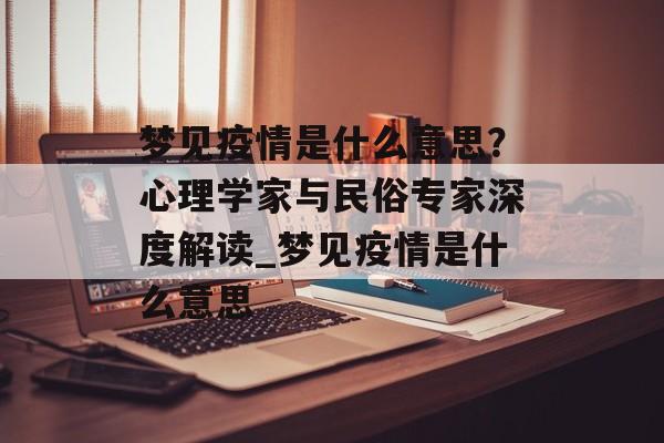 梦见疫情是什么意思？心理学家与民俗专家深度解读_梦见疫情是什么意思