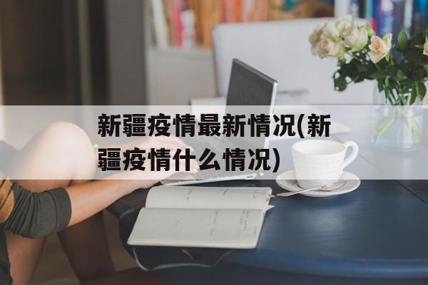 新疆疫情最新情况(新疆疫情什么情况)