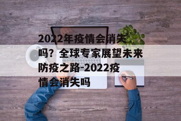 2022年疫情会消失吗？全球专家展望未来防疫之路-2022疫情会消失吗