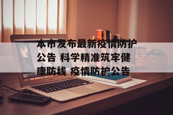 本市发布最新疫情防护公告 科学精准筑牢健康防线 疫情防护公告